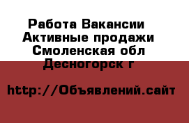 Работа Вакансии - Активные продажи. Смоленская обл.,Десногорск г.